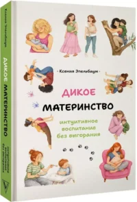 Дикое материнство: интуитивное воспитание без выгорания — Книги для родителей