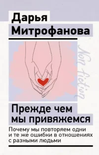 Прежде чем мы привяжемся. Почему мы повторяем одни и те же ошибки в отношениях с разными людьми. Дарья Митрофанова