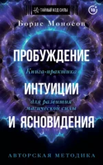 Пробуждение интуиции и ясновидения. Книга-практика для развития магической силы. Борис Моносов