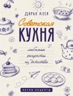 Советская кухня. Любимые рецепты из детства. Дарья Кеся