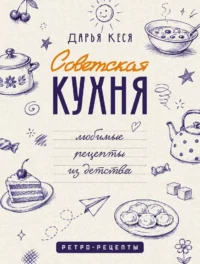 Советская кухня. Любимые рецепты из детства. Дарья Кеся
