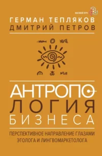 Антропология бизнеса: перспективное направление глазами этолога и лингвомаркетолога. Герман Тепляков, Дмитрий Петров