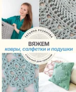 Вяжем ковры, салфетки и подушки. Стильный дом крючком. Татьяна Рязанова