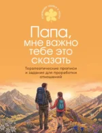 Папа, мне важно тебе это сказать. Терапевтические прописи и задания для проработки отношений