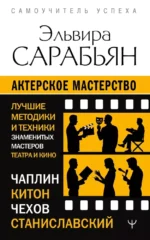Актерское мастерство. Лучшие методики и техники знаменитых мастеров театра и кино. Чаплин, Китон, Станиславский, Чехов. Эльвира Сарабьян