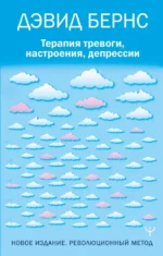 Терапия тревоги, настроения, депрессии. Новое издание. Революционный метод. Дэвид Д. Бернс