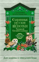 Старинные русские шепотки таежной целительницы. Для защиты и отведения беды. Прасковья Белова