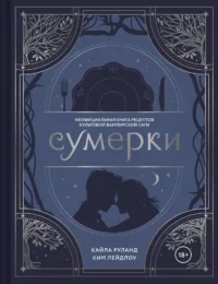Сумерки. Неофициальная книга рецептов культовой вампирской саги. Кайла Руланд, Ким Лейдлоу