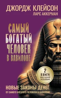 Самый богатый человек в Вавилоне. Новые законы денег от Самого Богатого Человека в Вавилоне. Джордж Сэмюэль Клейсон, Ларс Аккерман