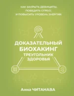 Доказательный биохакинг. Треугольник здоровья. Как закрыть дефициты, победить стресс и повысить уровень энергии. Анна Читанава