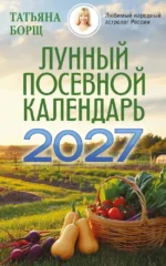 Лунный посевной календарь на 2027 год. Татьяна Борщ