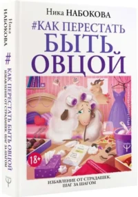 Как перестать быть овцой. Избавление от страдашек. Шаг за шагом. НАБОКОВА НИКА