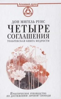 Четыре соглашения. Тольтекская книга мудрости. РУИС ДОН МИГЕЛЬ