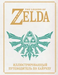 The Legend of Zelda. Иллюстрированный путеводитель по Хайрулу 12+