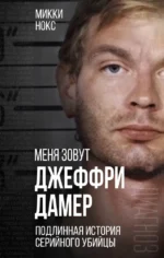 Меня зовут Джеффри Дамер. Подлинная история серийного убийцы. Микки Нокс