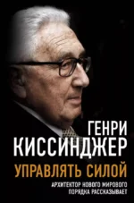 Управлять силой. Архитектор нового мирового порядка рассказывает. Генри Киссинджер Альфред