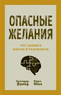 Опасные желания. Что движет миром и человеком. ФРЕЙД З., ЮНГ К.