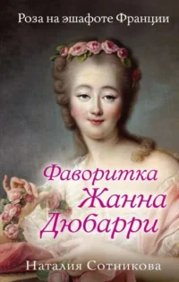 Фаворитка Жанна Дюбарри. Роза на эшафоте Франции. СОТНИКОВА Н.Н.
