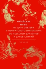 Китайские мифы. От царя обезьян и нефритового императора до Небесного дракона и духов стихий. Тао Тао Лю