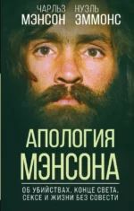 Апология Мэнсона. Об убийствах, конце света, сексе и жизни без совести. Нуэль Эммонс, Чарльз Мэнсон
