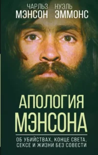Апология Мэнсона. Об убийствах, конце света, сексе и жизни без совести. Нуэль Эммонс, Чарльз Мэнсон
