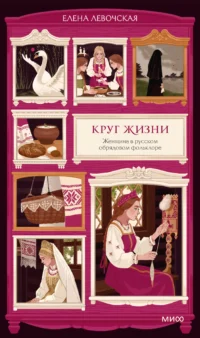 Круг жизни. Женщина в русском обрядовом фольклоре. Елена Левочская