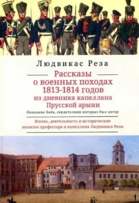 Рассказы о военных походах 1813-1814 годов из дневника капеллана Прусской армии. Л. Реза