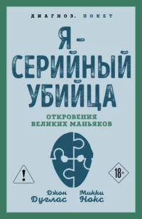 Я – серийный убийца. Откровения великих маньяков. Джон Дуглас, Микки Нокс