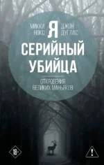 Я – серийный убийца. Откровения великих маньяков. Джон Дуглас, Микки Нокс