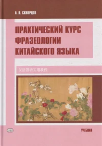 Практический курс фразеологии китайского языка. Учебник. Арсений Скворцов