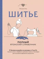 Шитье. Полный японский справочник. 21 базовая выкройка на размеры от S до XL, техники шитья и обработки деталей, советы от мастеров для получения идеального результата. Мичиё Ито