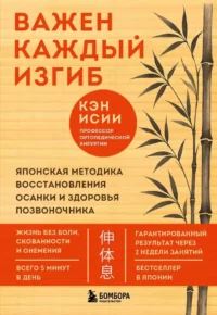 Важен каждый изгиб. Японская методика восстановления осанки и здоровья позвоночника. Кэн Исии