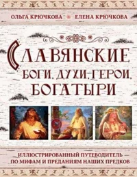 Славянские боги, духи, герои, богатыри. Иллюстрированный путеводитель по мифам и преданиям наших предков. КРЮЧКОВА Е.А., КРЮЧКОВА О.Е.