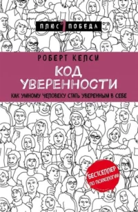 Код уверенности. Как умному человеку стать уверенным в себе. КЕЛСИ Р.