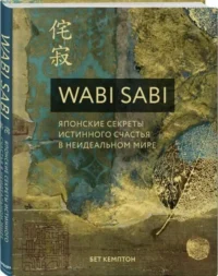 Wabi Sabi. Японские секреты истинного счастья в неидеальном мире. КЕМПТОН Б.