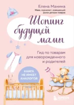 Шопинг будущей мамы. Гид по товарам для новорожденного и родителей. Елена Манина