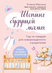Шопинг будущей мамы. Гид по товарам для новорожденного и родителей. Елена Манина