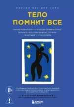 Тело помнит все: какую роль психологическая травма играет в жизни человека и какие техники помогают ее преодолеть. Бессел ван дер Колк
