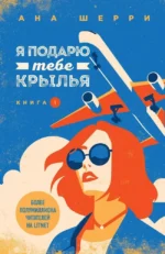 Я подарю тебе крылья. Книга 1. Ана Шерри