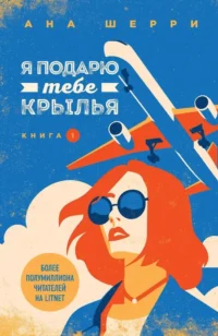 Я подарю тебе крылья. Книга 1. Ана Шерри