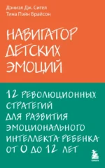 Навигатор детских эмоций. 12 революционных стратегий для развития эмоционального интеллекта ребенка от 0 до 12 лет. Дэниел Сигел, Тина Брайсон