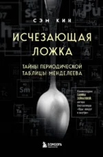 Исчезающая ложка. Тайны периодической таблицы Менделеева. Сэм Кин