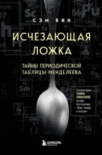 Исчезающая ложка. Тайны периодической таблицы Менделеева. Сэм Кин