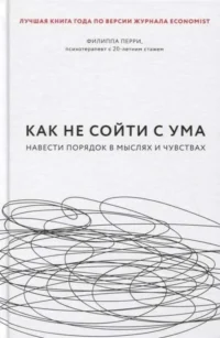 Как не сойти с ума. Навести порядок в мыслях и чувствах. ПЕРРИ Ф.