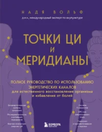 Точки ЦИ и меридианы. Полное руководство по использованию энергетических каналов для естественного восстановления организма и избавления от болей. Надя Вольф