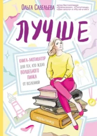 Лучше. Книга-мотиватор для тех, кто ждал волшебного пинка от Вселенной. САВЕЛЬЕВА О.