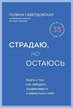 Страдаю, но остаюсь. Книга о том, как победить созависимость и вернуться к себе. ГАВЕРДОВСКАЯ П.