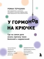 У гормонов на крючке. Где на самом деле искать причину твоих болезней и недомоганий. Роман Терушкин