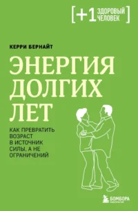 Энергия долгих лет. Как превратить возраст в источник силы, а не ограничений. Керри Бернайт