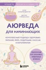 Аюрведа для начинающих. Комплексный подход к здоровью: питание, йога, медитации, массаж и фитотерапия. Дитрих Грёнемайер, Улли Алльмендингер